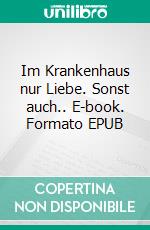 Im Krankenhaus nur Liebe. Sonst auch.. E-book. Formato EPUB ebook