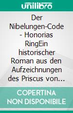 Der Nibelungen-Code - Honorias RingEin historischer Roman aus den Aufzeichnungen des Priscus von Panion. E-book. Formato EPUB ebook