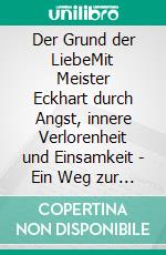 Der Grund der LiebeMit Meister Eckhart durch Angst, innere Verlorenheit und Einsamkeit - Ein Weg zur Seele, zum Mitgefühl und zu Gott. E-book. Formato EPUB ebook