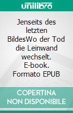 Jenseits des letzten BildesWo der Tod die Leinwand wechselt. E-book. Formato EPUB ebook