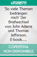 "So viele Themen bedrängen mich" Der Briefwechsel von John Adams und Thomas Jefferson. E-book. Formato EPUB ebook