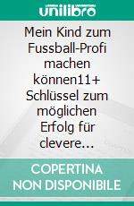 Mein Kind zum Fussball-Profi machen können11+ Schlüssel zum möglichen Erfolg für clevere Fussball-Eltern.. E-book. Formato EPUB ebook