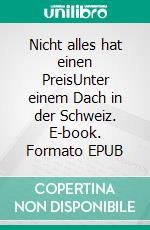 Nicht alles hat einen PreisUnter einem Dach in der Schweiz. E-book. Formato EPUB ebook