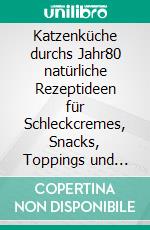 Katzenküche durchs Jahr80 natürliche Rezeptideen für Schleckcremes, Snacks, Toppings und kleine Verwöhnmomente. E-book. Formato EPUB ebook