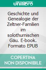 Geschichte und Genealogie der Zeltner-Familien im solothurnischen Gäu. E-book. Formato EPUB ebook