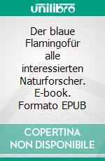 Der blaue Flamingofür alle interessierten Naturforscher. E-book. Formato EPUB ebook