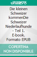 Die kleinen Schweizer kommenDie Schweizer Niederlaufhunde - Teil 1. E-book. Formato EPUB ebook