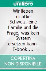 Wir lieben dichDie Schweiz, eine Familie und die Frage, was kein System ersetzen kann. E-book. Formato EPUB ebook