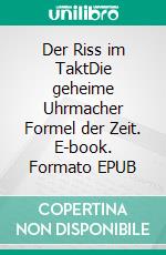 Der Riss im TaktDie geheime Uhrmacher Formel der Zeit. E-book. Formato EPUB ebook