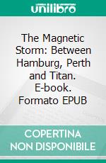 The Magnetic Storm: Between Hamburg, Perth and Titan. E-book. Formato EPUB ebook