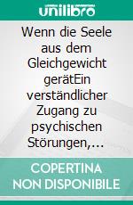 Wenn die Seele aus dem Gleichgewicht gerätEin verständlicher Zugang zu psychischen Störungen, ihren Zusammenhängen und den Möglichkeiten der Veränderung. E-book. Formato EPUB ebook