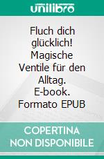 Fluch dich glücklich! Magische Ventile für den Alltag. E-book. Formato EPUB ebook