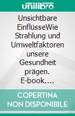 Unsichtbare EinflüsseWie Strahlung und Umweltfaktoren unsere Gesundheit prägen. E-book. Formato EPUB ebook