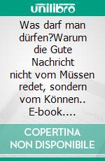 Was darf man dürfen?Warum die Gute Nachricht nicht vom Müssen redet, sondern vom Können.. E-book. Formato EPUB ebook