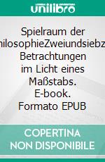 Spielraum der PhilosophieZweiundsiebzig Betrachtungen im Licht eines Maßstabs. E-book. Formato EPUB ebook
