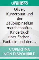 Oliver, Kunterbunt und der ZauberpinselEin märchenhaftes Kinderbuch über Farben, Fantasie und den Mut, anders zu sein. E-book. Formato EPUB ebook