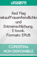 Red Flag SexkaufFrauenfeindlichkeit und Entmenschlichung. E-book. Formato EPUB ebook
