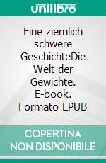 Eine ziemlich schwere GeschichteDie Welt der Gewichte. E-book. Formato EPUB ebook