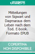 Mitteilungen von Sigwart und Dagmaraus dem Leben nach dem Tod. E-book. Formato EPUB ebook