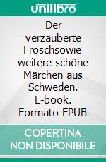 Der verzauberte Froschsowie weitere schöne Märchen aus Schweden. E-book. Formato EPUB ebook