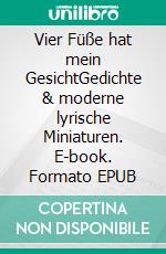 Vier Füße hat mein GesichtGedichte & moderne lyrische Miniaturen. E-book. Formato EPUB ebook
