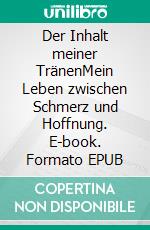 Der Inhalt meiner TränenMein Leben zwischen Schmerz und Hoffnung. E-book. Formato EPUB ebook