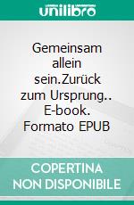 Gemeinsam allein sein.Zurück zum Ursprung.. E-book. Formato EPUB ebook