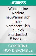 Wähle deine Realität neuWarum sich nichts verändert - bis du dich entscheidest. E-book. Formato EPUB ebook