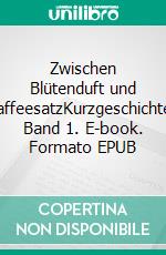 Zwischen Blütenduft und KaffeesatzKurzgeschichten Band 1. E-book. Formato EPUB ebook