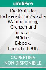 Die Kraft der HochsensibilitätZwischen Wahrnehmung, Grenzen und innerer Stärke. E-book. Formato EPUB ebook