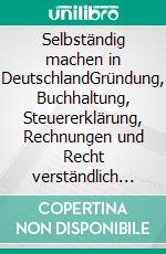 Selbständig machen in DeutschlandGründung, Buchhaltung, Steuererklärung, Rechnungen und Recht verständlich erklärt. E-book. Formato EPUB ebook