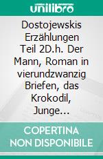 Dostojewskis Erzählungen Teil 2D.h. Der Mann, Roman in vierundzwanzig Briefen, das Krokodil, Junge Damen-ältere Herren, Psyche. E-book. Formato EPUB ebook