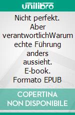 Nicht perfekt. Aber verantwortlichWarum echte Führung anders aussieht. E-book. Formato EPUB ebook