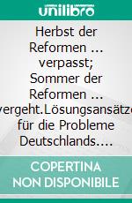 Herbst der Reformen ... verpasst; Sommer der Reformen ... vergeht.Lösungsansätze für die Probleme Deutschlands. E-book. Formato EPUB ebook