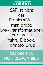 SAP ist nicht das Problem!Wie man große SAP-Transformationen erfolgreich führt. E-book. Formato EPUB ebook