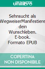 Sehnsucht als WegweiserManifestiere dein Wunschleben. E-book. Formato EPUB ebook
