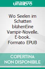 Wo Seelen im Schatten blühenEine Vampir-Novelle. E-book. Formato EPUB ebook
