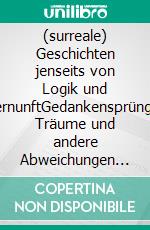 (surreale) Geschichten jenseits von Logik und VernunftGedankensprünge, Träume und andere Abweichungen von der Wirklichkeit. E-book. Formato EPUB ebook