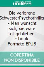 Die verlorene SchwesterPsychothriller - Man wünscht sich, sie wäre tot geblieben. E-book. Formato EPUB ebook