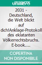 2031 - Deutschland, die Welt blickt auf dich!Anklage-Protokoll des eklatanten Völkerrechtsbruchs. E-book. Formato EPUB ebook