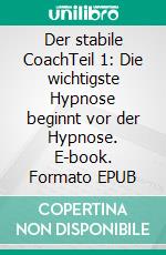 Der stabile CoachTeil 1: Die wichtigste Hypnose beginnt vor der Hypnose. E-book. Formato EPUB ebook