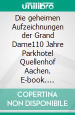 Die geheimen Aufzeichnungen der Grand Dame110 Jahre Parkhotel Quellenhof Aachen. E-book. Formato EPUB ebook