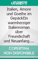 Italien, Amore und Goethe im GepäckEin warmherziger Italienroman über Freundschaft und Neuanfang. E-book. Formato EPUB ebook