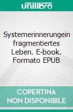 Systemerinnerungein fragmentiertes Leben. E-book. Formato EPUB ebook