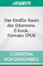 Das KindEin Raum des Erkennens. E-book. Formato EPUB ebook