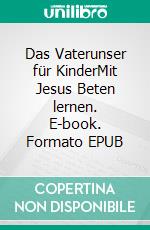 Das Vaterunser für KinderMit Jesus Beten lernen. E-book. Formato EPUB ebook