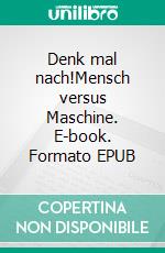 Denk mal nach!Mensch versus Maschine. E-book. Formato EPUB ebook