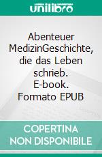 Abenteuer MedizinGeschichte, die das Leben schrieb. E-book. Formato EPUB ebook