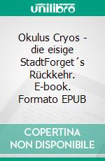 Okulus Cryos - die eisige StadtForget´s Rückkehr. E-book. Formato EPUB ebook