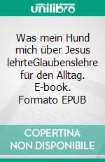 Was mein Hund mich über Jesus lehrteGlaubenslehre für den Alltag. E-book. Formato EPUB ebook